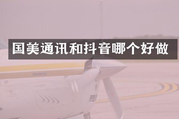 国美通讯和抖音哪个好做