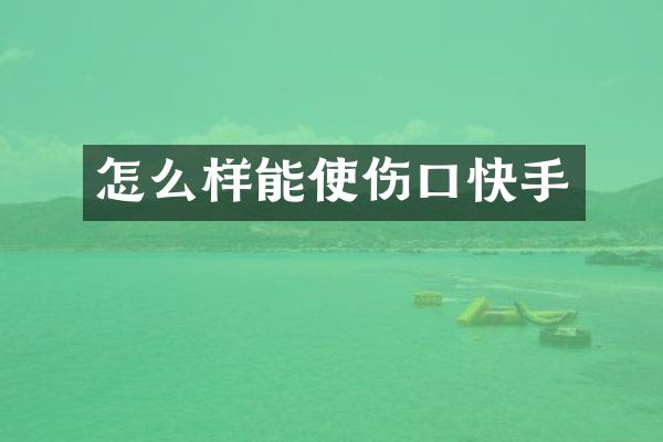 怎么样能使伤口快手