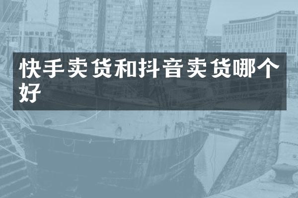 快手卖货和抖音卖货哪个好