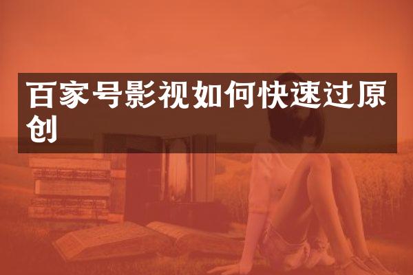 百家号影视如何快速过原创