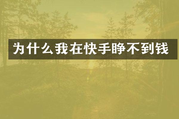 为什么我在快手睁不到钱