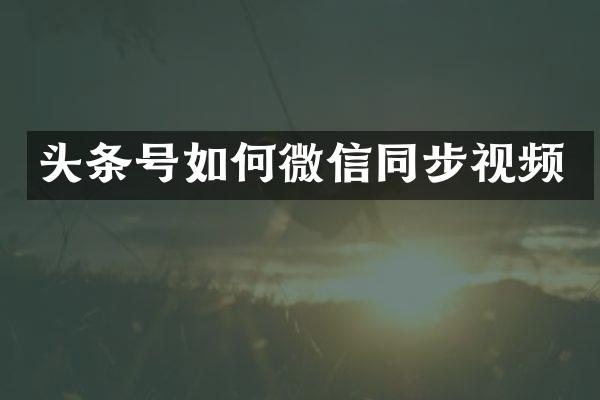 头条号如何微信同步视频