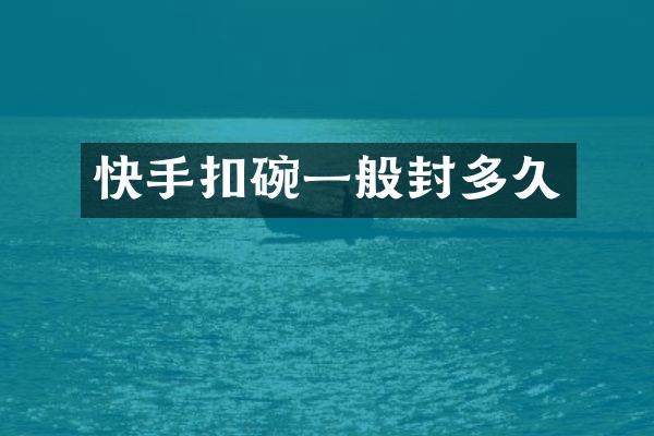 快手扣碗一般封多久