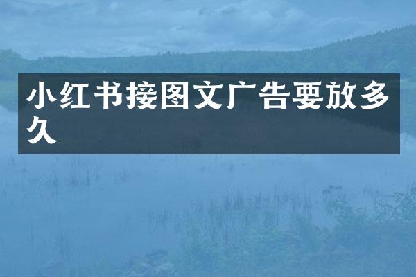 小红书接图文广告要放多久