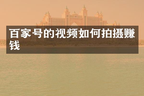 百家号的视频如何拍摄赚钱