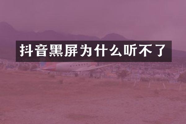 抖音黑屏为什么听不了