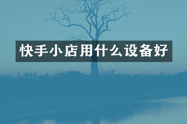 快手小店用什么设备好