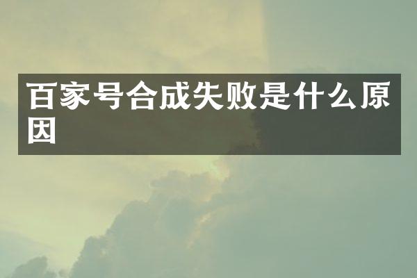 百家号合成失败是什么原因