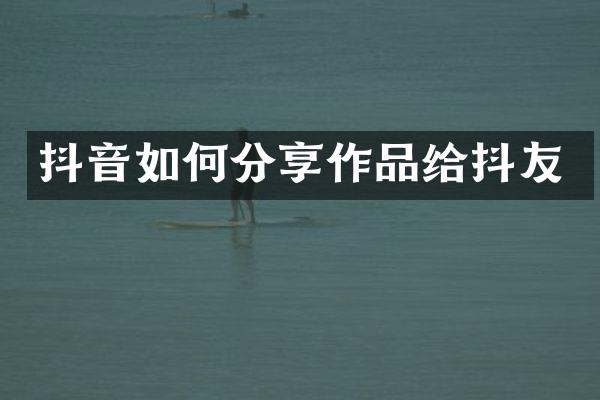 抖音如何分享作品给抖友