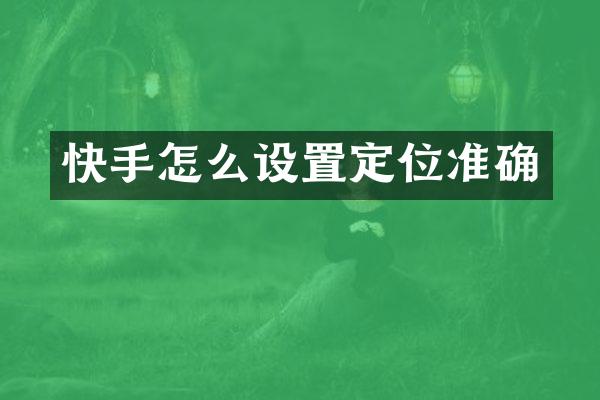 快手怎么设置定位准确