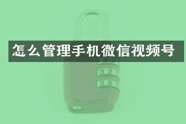 怎么管理手机微信视频号