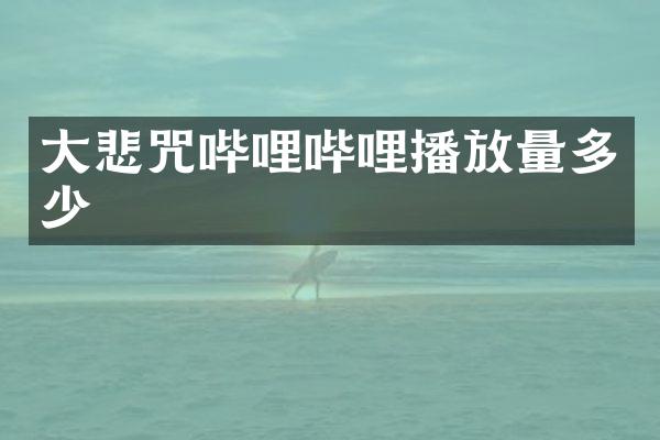 大悲咒哔哩哔哩播放量多少