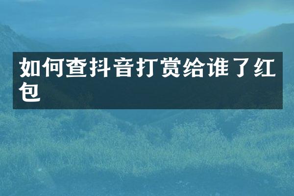 如何查抖音打赏给谁了红包