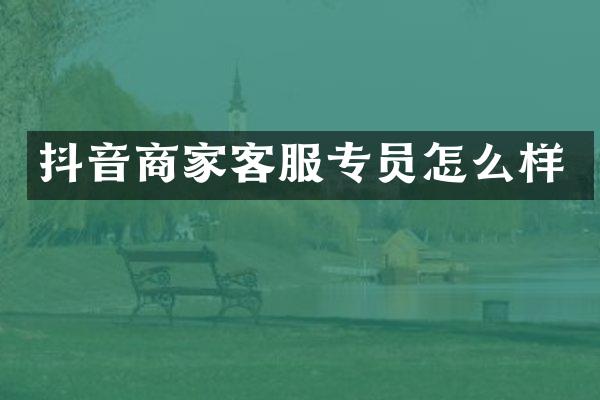 抖音商家客服专员怎么样