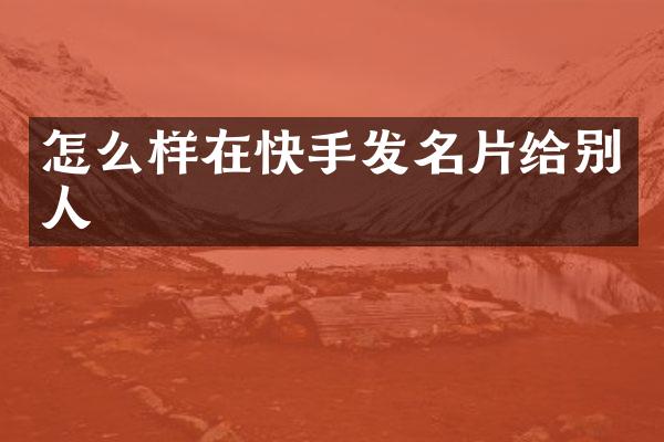 怎么样在快手发名片给别人