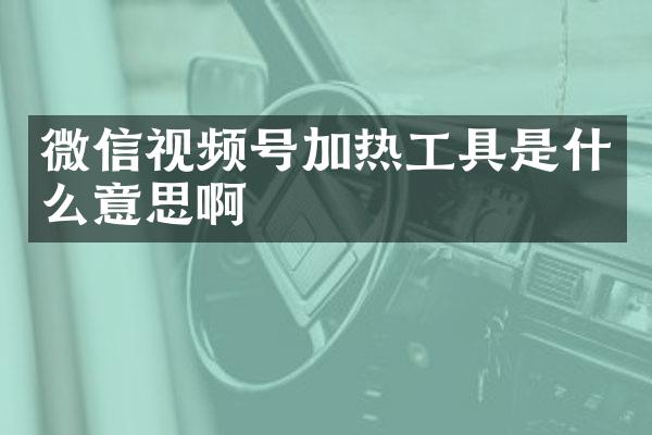 微信视频号加热工具是什么意思啊