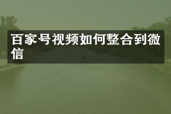 百家号视频如何整合到微信