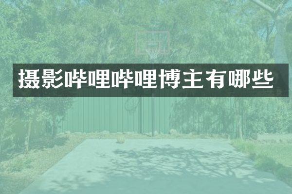摄影哔哩哔哩博主有哪些