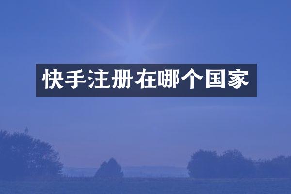 快手注册在哪个国家