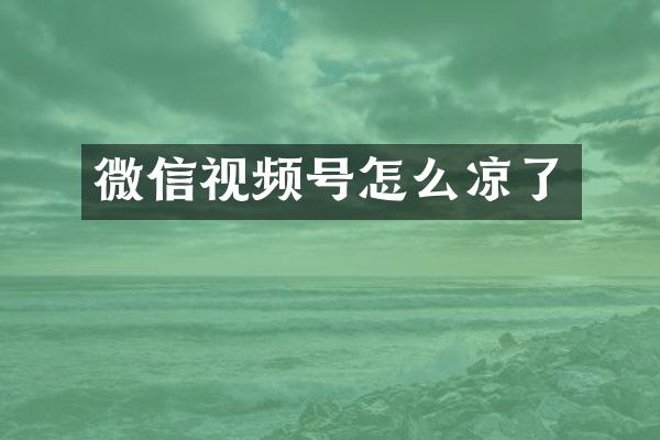 微信视频号怎么凉了