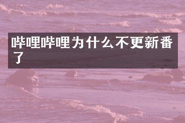 哔哩哔哩为什么不更新番了