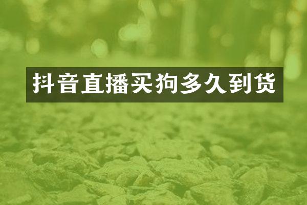 抖音直播买狗多久到货