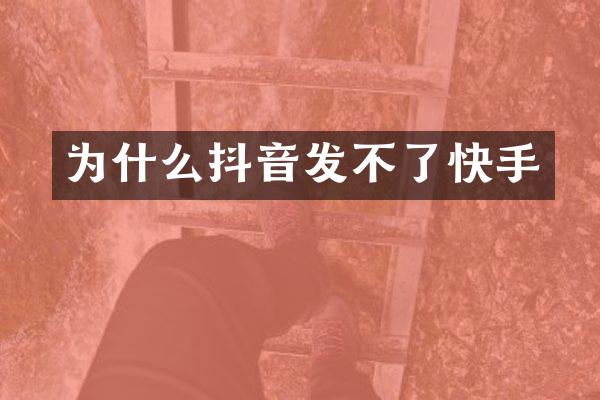 为什么抖音发不了快手