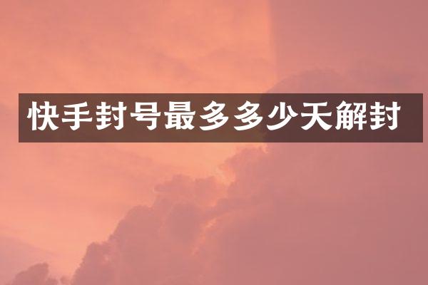 快手封号最多多少天解封