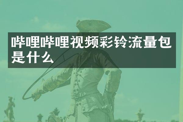 哔哩哔哩视频彩铃流量包是什么