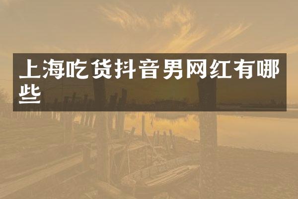上海吃货抖音男网红有哪些