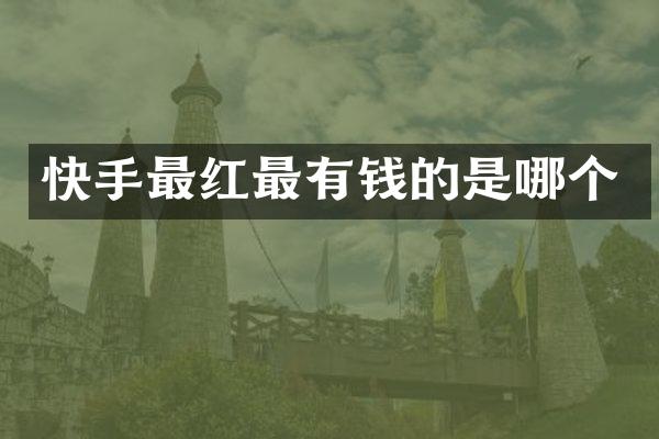 快手最红最有钱的是哪个