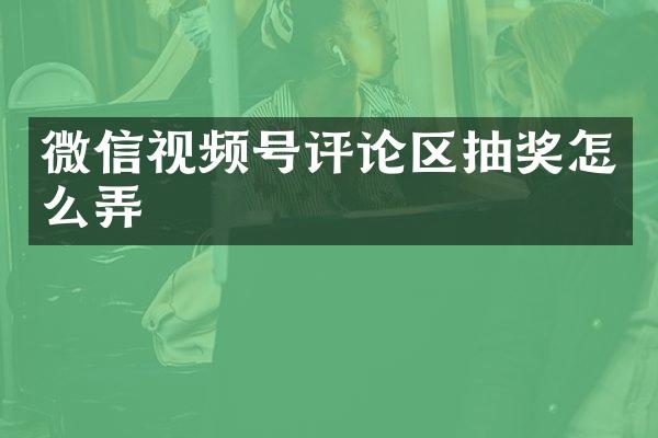 微信视频号评论区抽奖怎么弄
