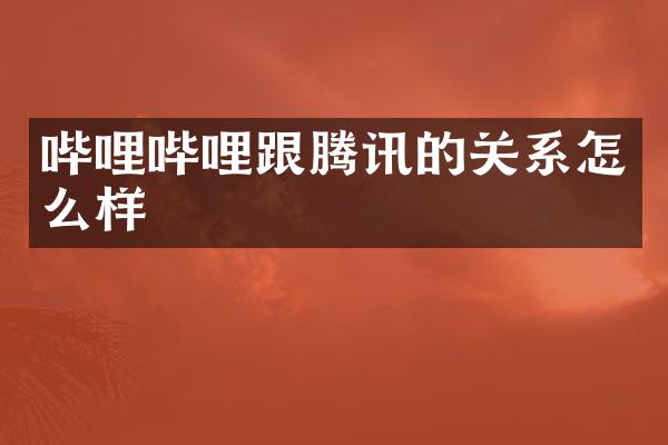 哔哩哔哩跟腾讯的关系怎么样