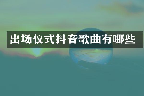 出场仪式抖音歌曲有哪些