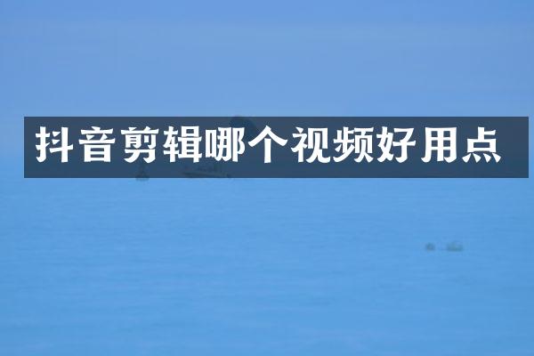 抖音剪辑哪个视频好用点