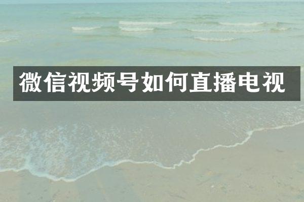微信视频号如何直播电视