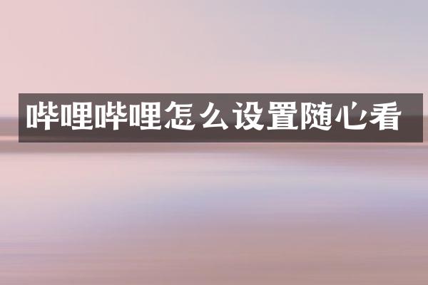 哔哩哔哩怎么设置随心看