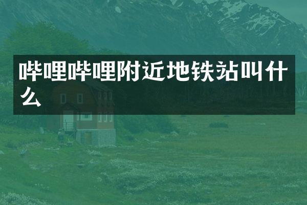 哔哩哔哩附近地铁站叫什么