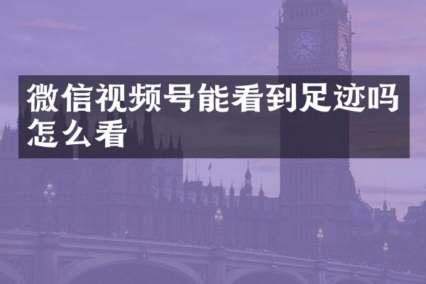 微信视频号能看到足迹吗怎么看
