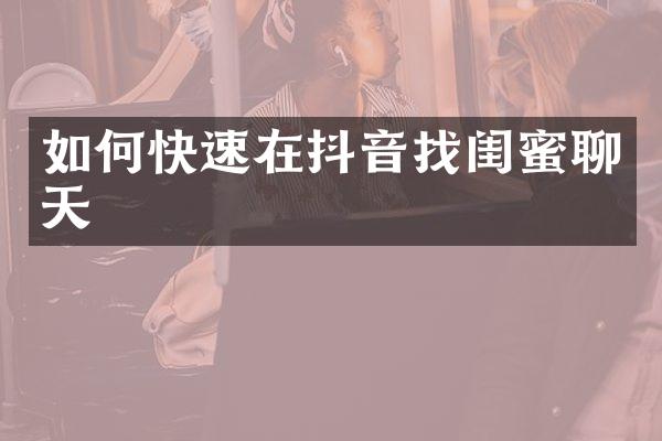 如何快速在抖音找闺蜜聊天