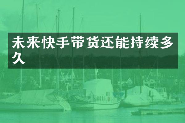 未来快手带货还能持续多久