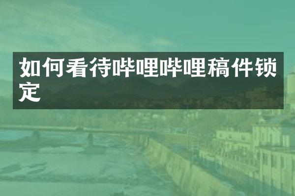 如何看待哔哩哔哩稿件锁定