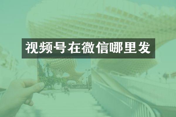 视频号在微信哪里发