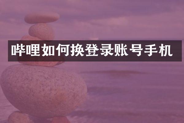 哔哩如何换登录账号手机
