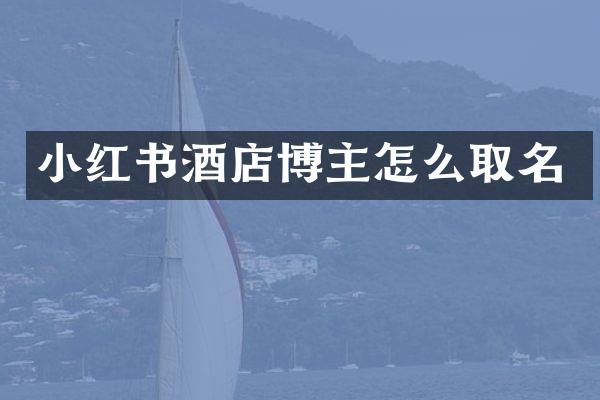 小红书酒店博主怎么取名