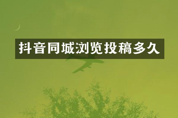 抖音同城浏览投稿多久
