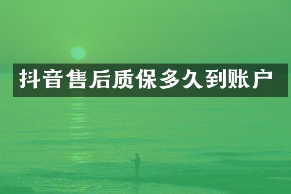 抖音售后质保多久到账户