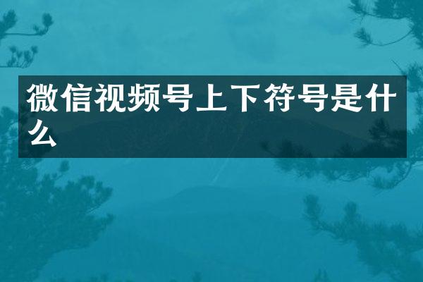 微信视频号上下符号是什么