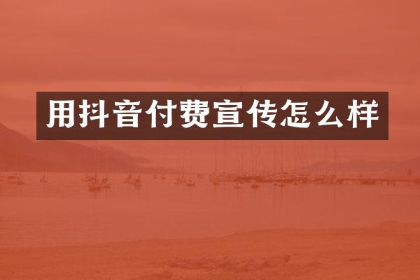 用抖音付费宣传怎么样
