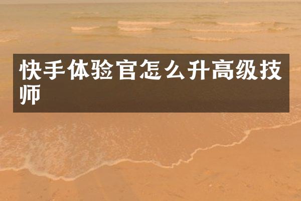 快手体验官怎么升高级技师